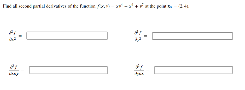 **Problem Statement:**

Find all second partial derivatives of the function \( f(x, y) = xy^4 + x^6 + y^7 \) at the point \( x_0 = (2, 4) \).

**Second Partial Derivatives to Find:**

1. \(\frac{\partial^2 f}{\partial x^2} =\) 

2. \(\frac{\partial^2 f}{\partial y^2} =\) 

3. \(\frac{\partial^2 f}{\partial x \partial y} =\) 

4. \(\frac{\partial^2 f}{\partial y \partial x} =\) 

*Note: The second partial derivatives are calculated to examine the curvature and concavity of a function with respect to each variable at a given point.*