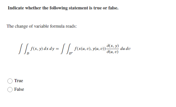 Indicate whether the following statement is true or false.
The change of variable formula reads:
д(х, у)
// (x, y) dx dy =
du dv
d(u, v)
True
False
