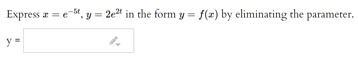 Express æ
5t
= e
y = 2e2t in the form y = f(x) by eliminating the parameter.
y =
