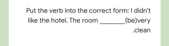 Put the verb into the correct form: I didn't
like the hotel. The room
(be)very
.clean
