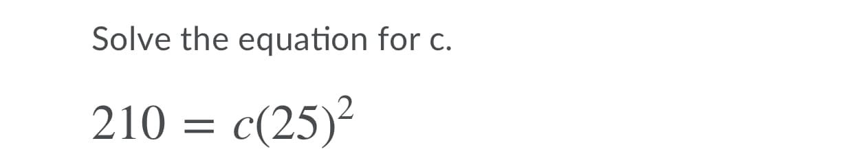 Solve the equation for c.
210 = c(25)²
