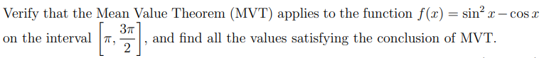 Verify that the Mean Value Theorem (MVT) applies to the function f(x) = sin² x - cos x
on the interval T,
37
and find all the values satisfying the conclusion of MVT.
2
