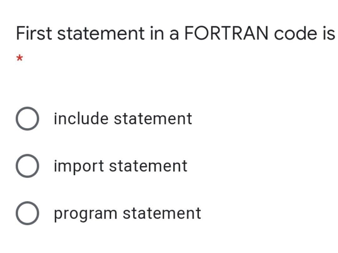 First statement in a FORTRAN code is
O include statement
O import statement
O program statement
