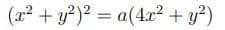 (x² + y?)² = a(4x² + y?)
