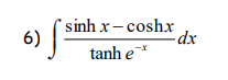 A ( sinh x- coshx
tanh e
6)
