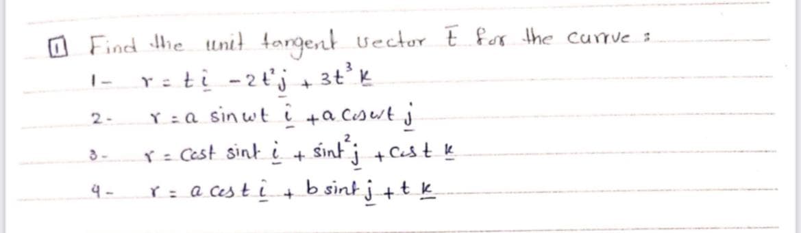 O Find tHhe Uni} fangent vector t for the currve 3
r=ti -2tj + 3t°k
Y =a sinwt i +a Cswt j
1-
2-
r= Cest sint i + śint j + Ces t k
3-
r: a ces t i + b
sint j +t k
