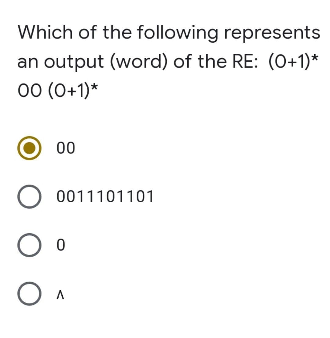 Which of the following represents
an output (word) of the RE: (0+1)*
00 (0+1)*
00
O 0011101101
O O
Ол