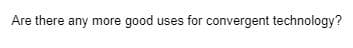 Are there any more good uses for convergent technology?
