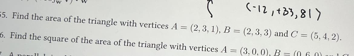 (-12,433,817
55. Find the area of the triangle with vertices A = (2, 3, 1), B = (2, 3, 3) and C = (5, 4, 2).
(060) onla
6. Find the square of the area of the triangle with vertices A = (3, 0, 0), B
=
3 A parall