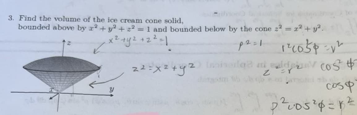 3. Find the volume of the ice cream cone solid,
bounded above by x² + y² +22= 1 and bounded below by the cone z² = x² + y².
x2+y2 +22 = }
p2=1
1²1030-v²
lapisanlge ni eldev cost $
cos
22=X²+g²
p²u05²4=1²