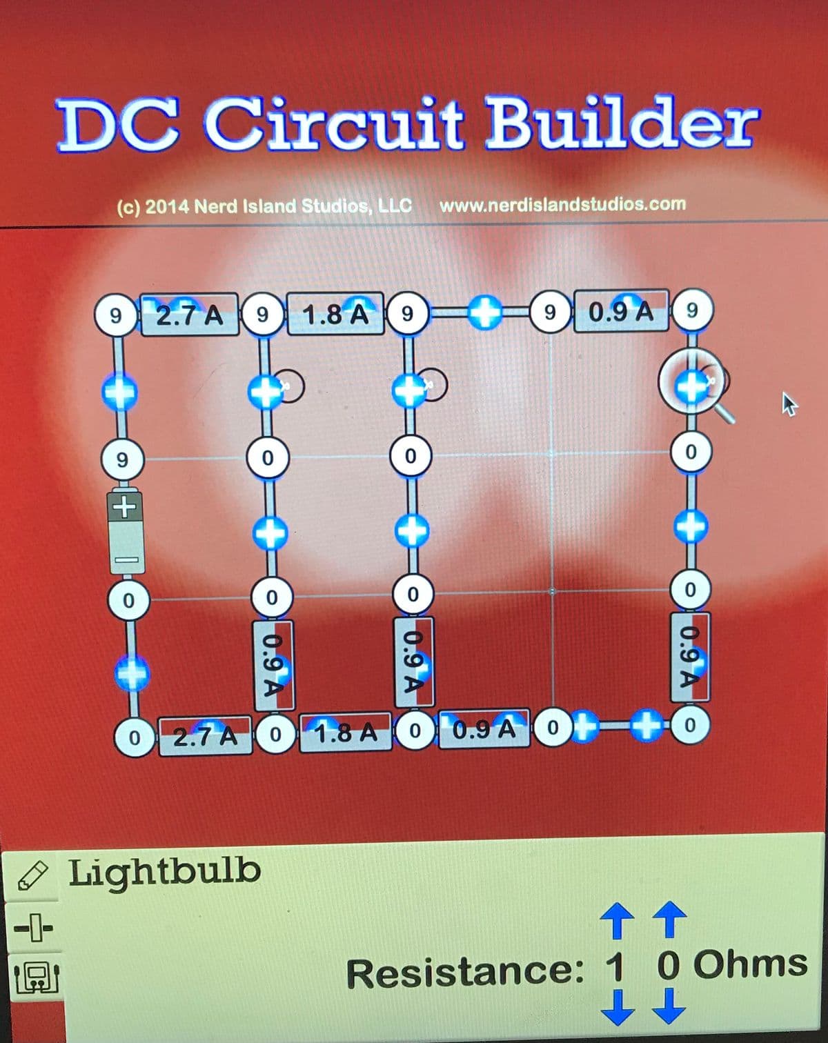 DC Circuit Builder
(c) 2014 Nerd Island Studios, LLC
www.nerdislandstudios.com
92.7 A
1.8 A (9
0.9 A
9
9
2.7 A0 1.8 A O 0.9 AO+
O Lightbulb
-1-
Resistance: 1 0 Ohms
0.9 AO
0.9 A
0.9 A
