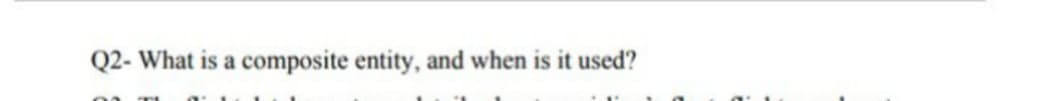 Q2- What is a composite entity, and when is it used?
