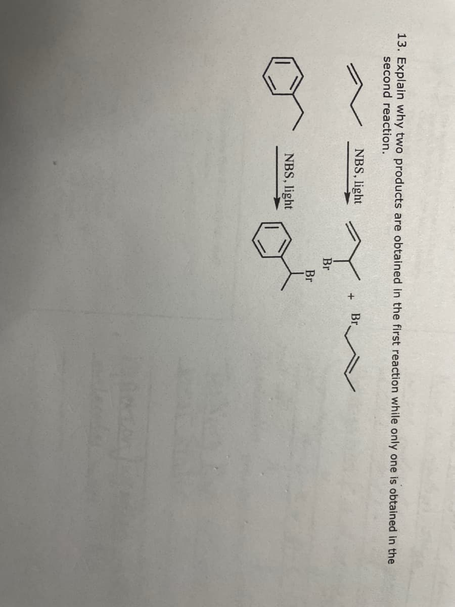 13. Explain why two products are obtained in the first reaction while only one is obtained in the
second reaction.
NBS, light
Br
Br
Br
NBS, light
