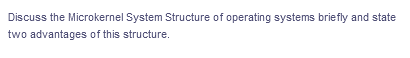 Discuss the Microkernel System Structure of operating systems briefly and state
two advantages of this structure.
