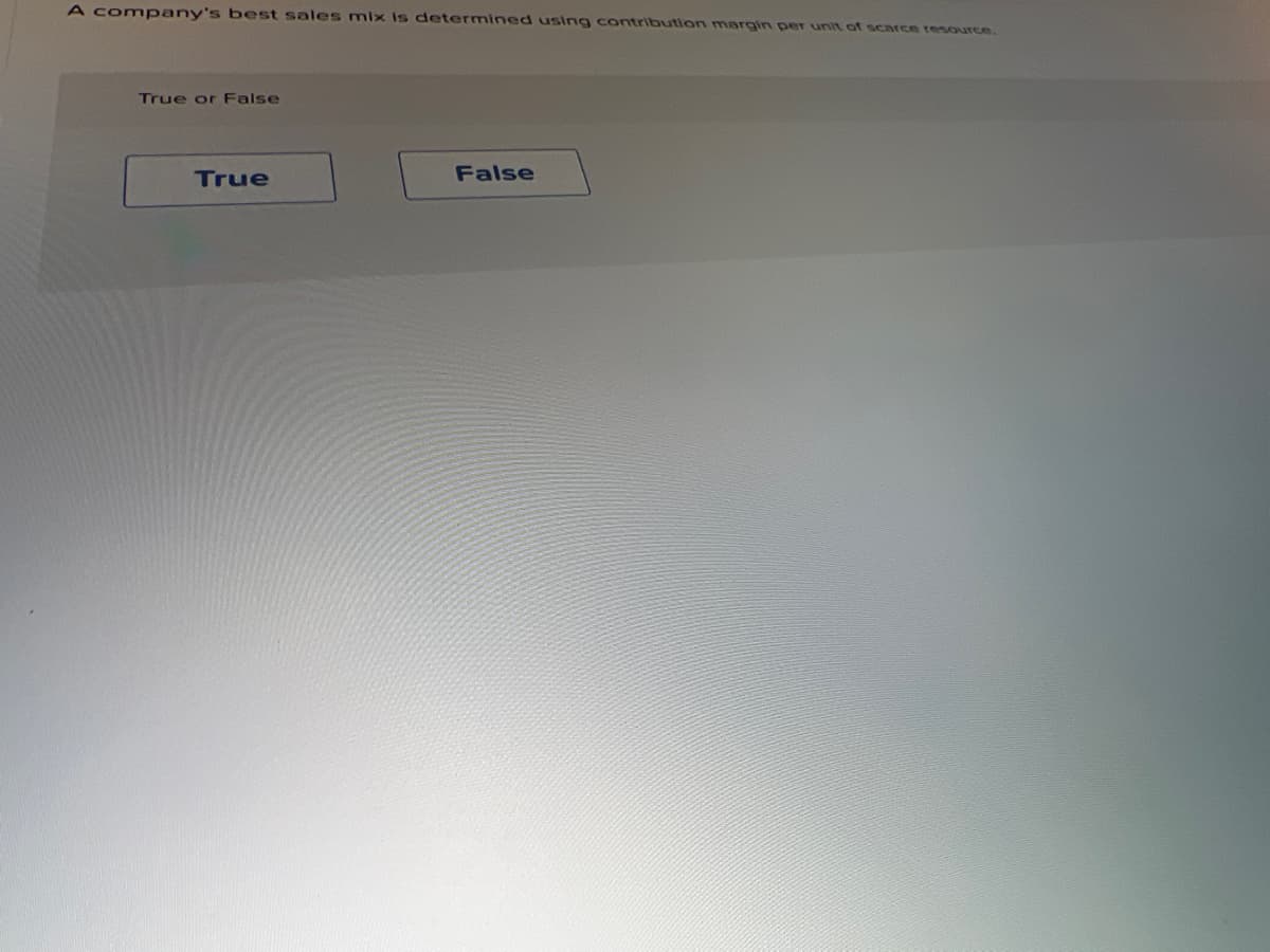 A company's best sales mix is determined using contribution margin per unit of scarce resource.
True or False
True
False
