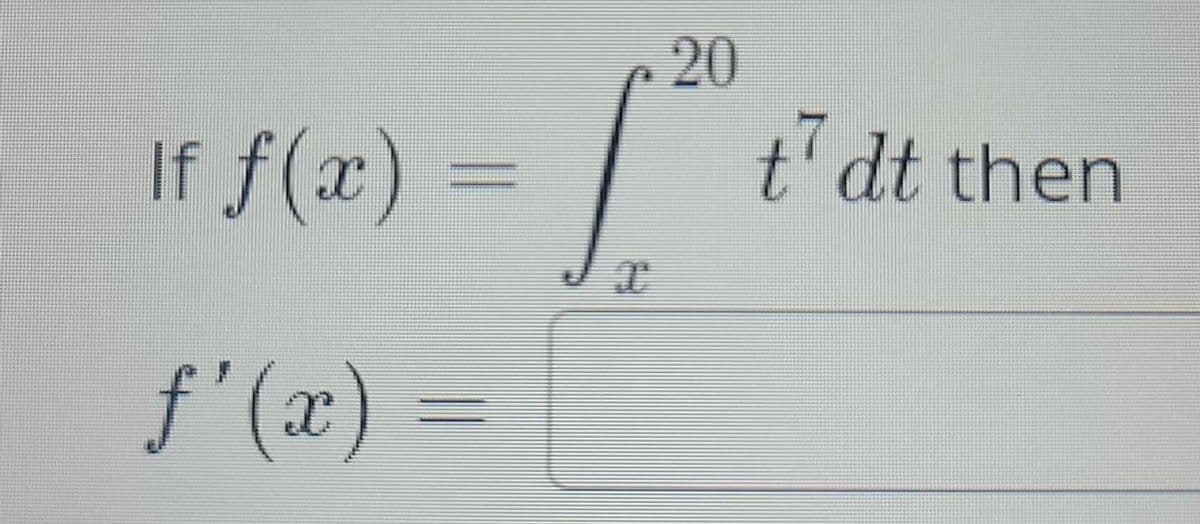 If f(x) =
=
ƒ'(x) =
20
1.
t7dt then