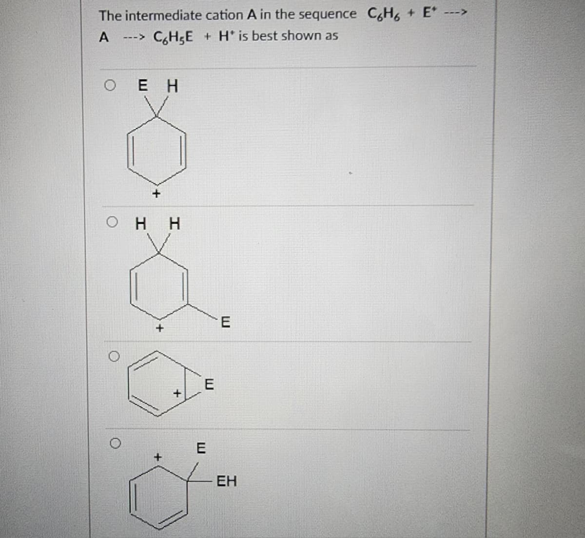 The intermediate cation A in the sequence CoHo + Ε’ ---
A
C6H5E+H* is best shown as
---
Ο Ε Η
+
Ο Η Η
+
+
E
E
E
ΕΗ