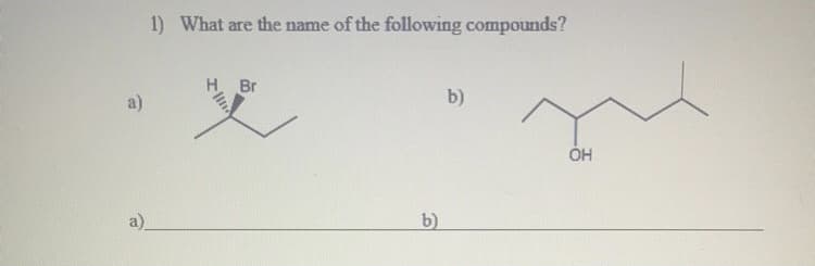 1) What are the name of the following compounds?
义
H,
Br
b)
a)
ÓH
a).
b)
