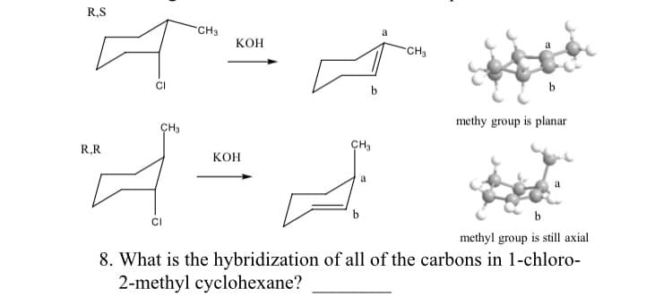 R,S
CH3
a
кон
CH3
CI
methy group is planar
CH3
R,R
CH3
Кон
a
a
b
methyl group is still axial
8. What is the hybridization of all of the carbons in 1-chloro-
2-methyl cyclohexane?
