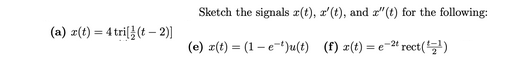 (a) x(t) = 4 tri[(t-2)]
Sketch the signals r(t), x'(t), and a"(t) for the following:
(e) x(t) = (1-e¹)u(t) (f) x(t)=e-2t rect(¹¹)