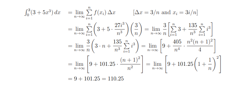 n
(3 + 5a³) dx = lim f(x;) Ax
[Ar = 3/n and X; = 3i/n]
i=1
27i3
= lim E(3+ 5 ·
n3
135 n
Σ
3
3
lim 2E3+
n
n-00 n
n3
n00
i=1
i31
3
= lim -(3.n+
135 n
lim 9+
n4
405 n2(n + 1)21
n3
4
i=1
101.25(1 + )|
(n + 1)?
= lim 9+ 101.25 -
n2
lim 9+ 101.25(1+
n00
n-00
= 9+ 101.25 = 110.25
