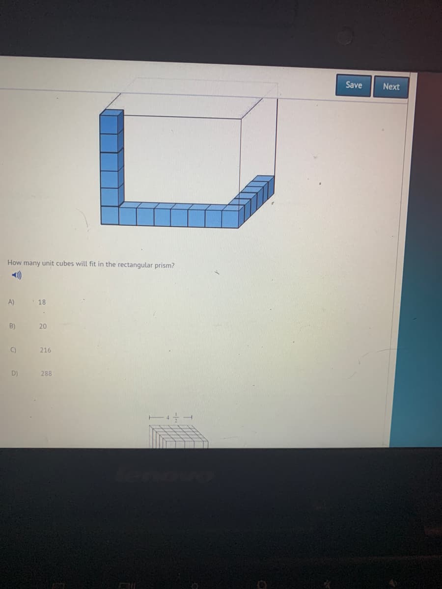 Save
Next
How many unit cubes will fit in the rectangular prism?
)
A)
18
B)
20
C)
216
D)
288
