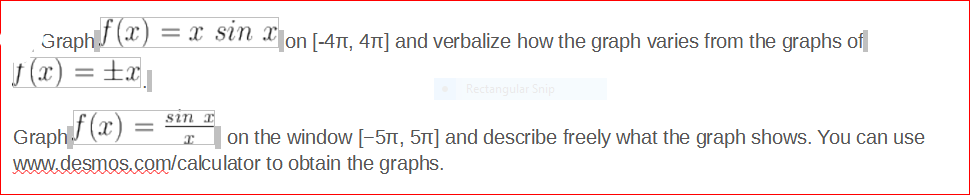 Graphf (x)
J (x) = ±x]
=1 sin Ion [-4T, 4Tt] and verbalize how the graph varies from the graphs of
Rectangular Snip
Graph (x) :
www.desmos.com/calculator to obtain the graphs.
sin I
on the window [-5TT, 51] and describe freely what the graph shows. You can use
