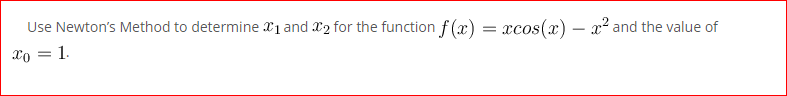 Use Newton's Method to determine 21 and X2 for the function f (x) :
xcos(x) – x² and the value of
Xo = 1.
