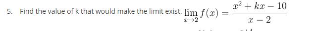 x2 + kx – 10
5. Find the value of k that would make the limit exist. lim f(x) =
x – 2
-
