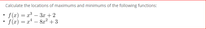 Calculate the locations of maximums and minimums of the following functions:
f (x) = x – 3x +2
f (x) = x – 8x² + 3
-
