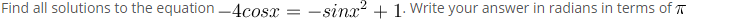 Find all solutions to the equation -4cosx = –sinx? + 1. Write your answer in radians in terms of T
