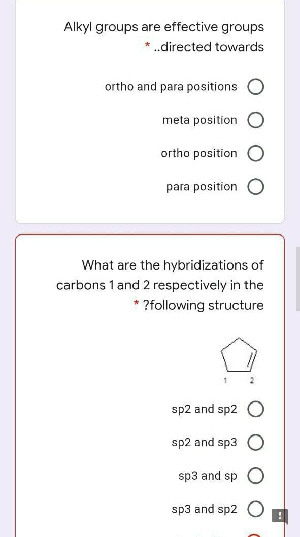 Alkyl groups are effective groups
* ..directed towards
ortho and para positions C
meta position
ortho position
para position
What are the hybridizations of
carbons 1 and 2 respectively in the
?following structure
1
2
sp2 and sp2 O
sp2 and sp3
sp3 and sp
sp3 and sp2
