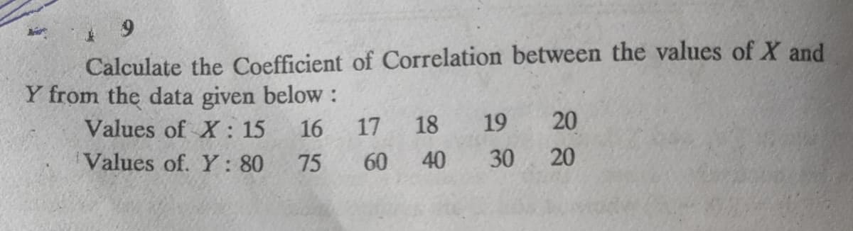 Calculate the Coefficient of Correlation between the values of X and
Y from the data given below :
Values of X: 15
16
17
18
19
20
Values of. Y: 80
75
60
40
30
20
