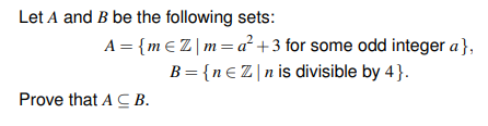 Let A and B be the following sets:
A = {m €Z|m=a² +3 for some odd integer a},
B = {n€Z|n is divisible by 4}.
Prove that A C B.
