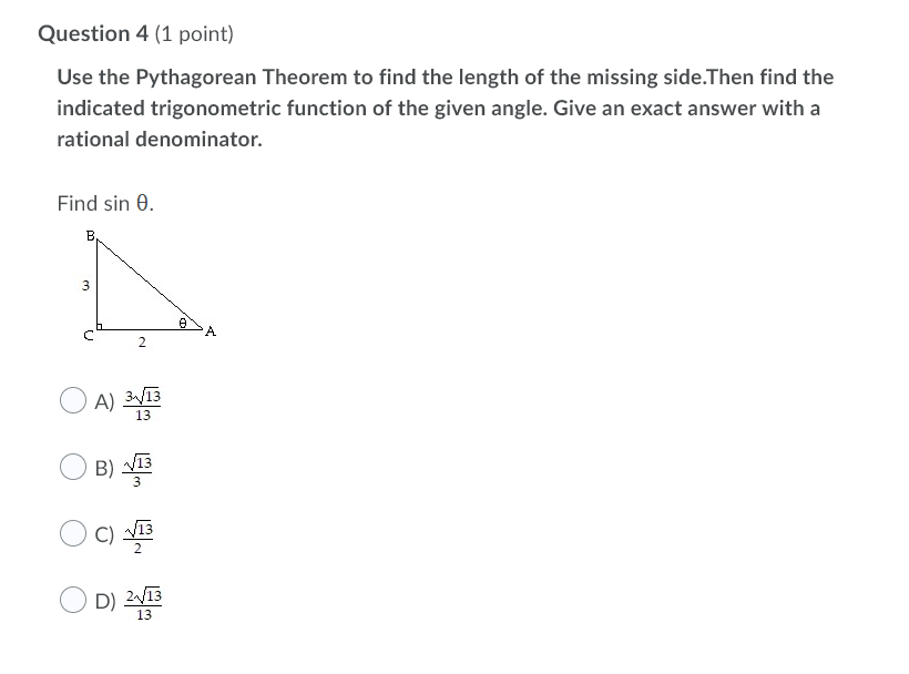 Use the Pythagorean Theorem to find the length of the missing side.Then find the
indicated trigonometric function of the given angle. Give an exact answer with a
rational denominator.
Find sin 0.
B,
3
el
A.
