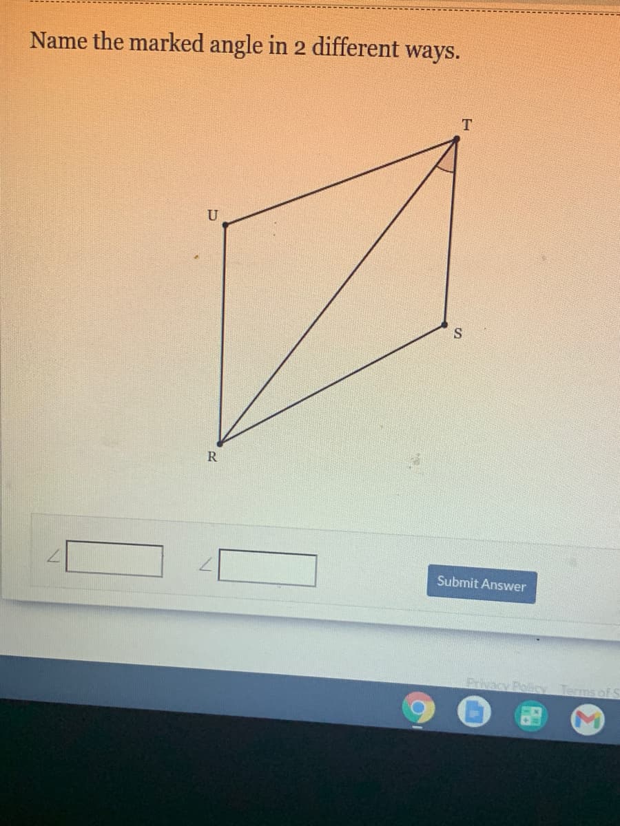 Name the marked angle in 2 different ways.
T
U
Submit Answer
Frivacy Poliny Terms of S
