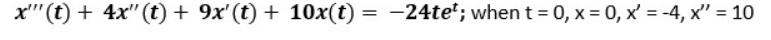 x"(t) + 4x" (t) + 9x' (t) + 10x(t) = -24te'; when t = 0, x = 0, x' = -4, x" = 10
