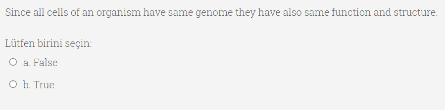 Since all cells of an organism have same genome they have also same function and structure.
Lütfen birini seçin:
O a. False
O b. True
