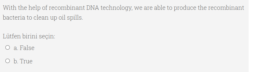 With the help of recombinant DNA technology, we are able to produce the recombinant
bacteria to clean up oil spills.
Lütfen birini seçin:
O a. False
O b. True
