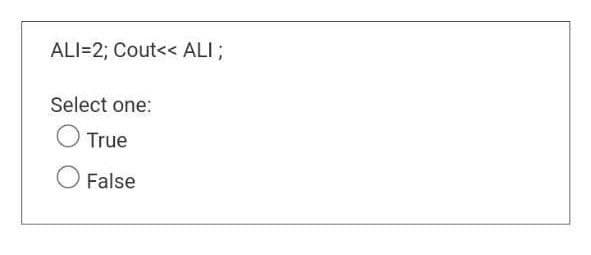 ALI=2; Cout<< ALI;
Select one:
True
False