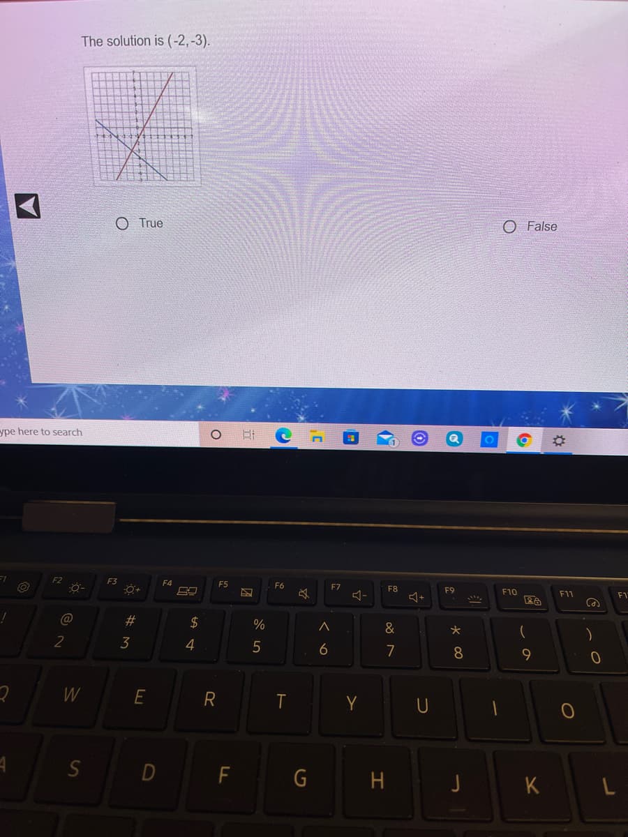 The solution is (-2,-3).
O True
O False
ype here to search
F2
F3
F4
F5
F6
F7
F8
F9
F10
F11
F1
2#
2$
&
(
2
3
6
7
8.
9.
E
R
Y
U
D
F
G
H
K
