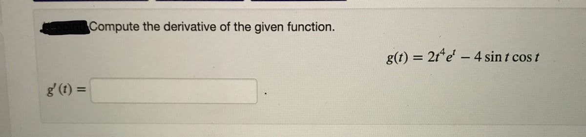 Compute the derivative of the given function.
g(t) = 2t*e' -4 sin t cos t
%3D
g' (t) =
%3D
