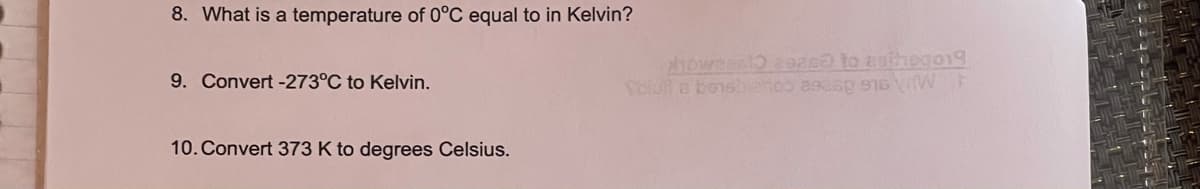 8. What is a temperature of 0°C equal to in Kelvin?
howees1 2e2ca to zaiheg019
SDu B bensbiahoo asasp 916 vW
9. Convert -273°C to Kelvin.
10. Convert 373 K to degrees Celsius.
