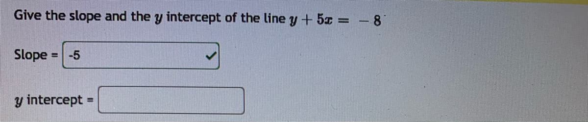 Give the slope and the y intercept of the line y + 5x = - 8
%3D
Slope
-5
y intercept =
