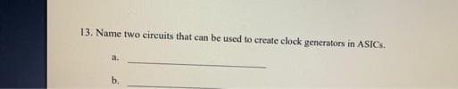 13. Name two circuits that can be used to create clock generators in ASICs.
b.