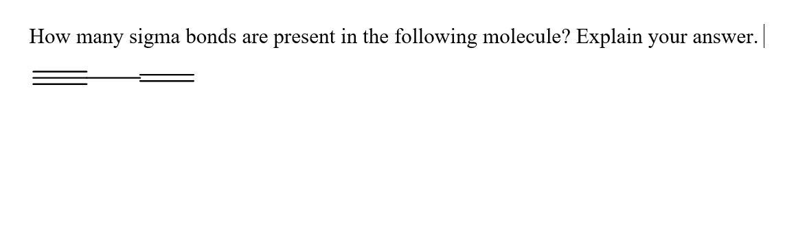 How many sigma bonds are present in the following molecule? Explain your answer.
