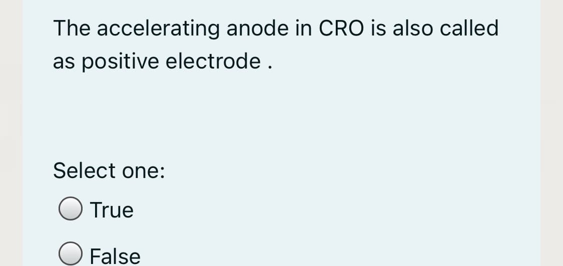 The accelerating anode in CRO is also called
as positive electrode.
Select one:
True
O False
