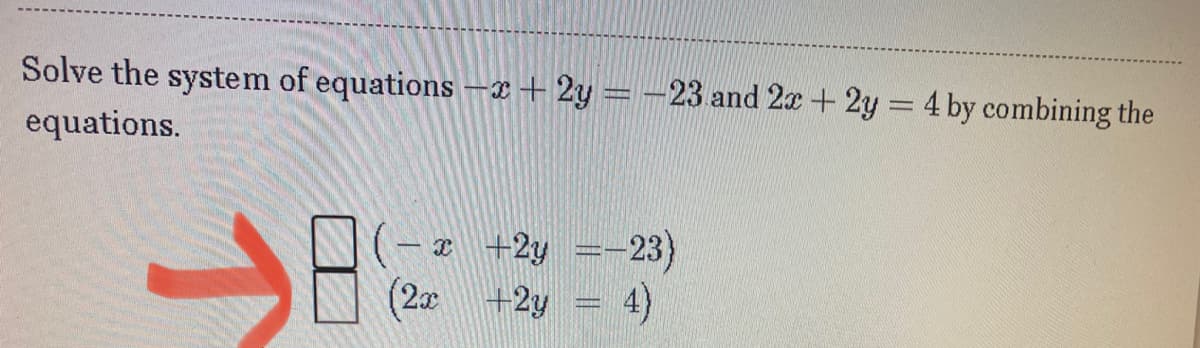 Solve the system of equations e+ 2y = -23 and 2x + 2y = 4 by combining the
equations.
- I +2y
=-23)
(20 +2y
4)
