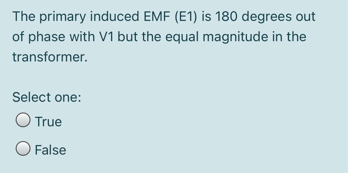 The primary induced EMF (E1) is 180 degrees out
of phase with V1 but the equal magnitude in the
transformer.
Select one:
O True
False
