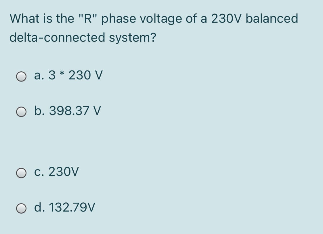 What is the "R" phase voltage of a 230V balanced
delta-connected system?
O a. 3 * 230 V
O b. 398.37 V
O c. 230V
O d. 132.79V
